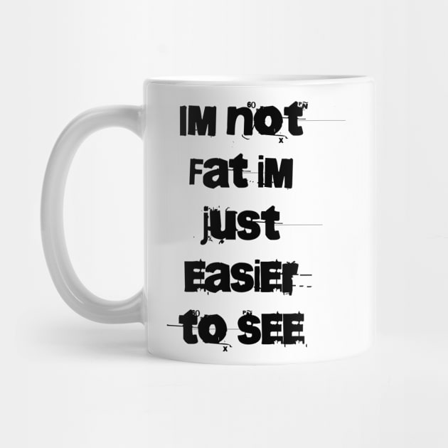 Im not Fat Im just easier to see by TylanTheBrand